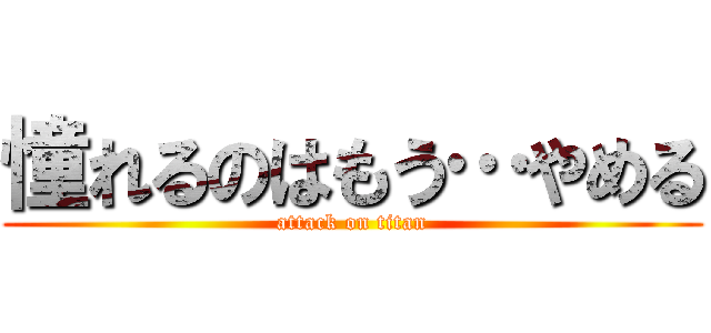 憧れるのはもう…やめる (attack on titan)