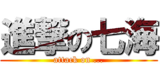 進撃の七海 (attack on ...)