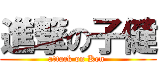 進撃の子健 (attack on Ken )
