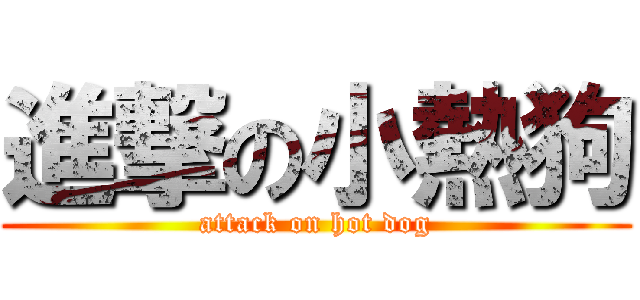 進撃の小熱狗 (attack on hot dog)