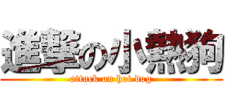 進撃の小熱狗 (attack on hot dog)