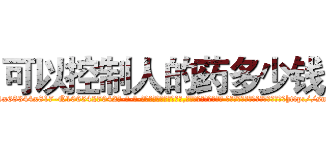 可以控制人的药多少钱 (可以控制人的药多少钱【电-话151x68344x817-Q1065427042元-吉-药-业】我们做的是长期生意,靠的是老客户长期支持 可以控制人的药多少钱在发表了一篇http://sngk.net/cmcxKt

参考消息网我们做的是长期生意,靠的是老客户长期支持也许我们早该意识到，就连鲍勃·霍斯金斯（金球奖戏剧类电影男主角 
)