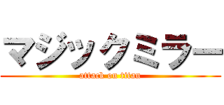 マジックミラー (attack on titan)