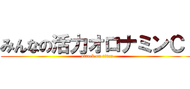 みんなの活力オロナミンＣ！ (attack on titan)