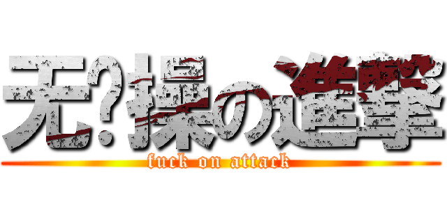 无节操の進撃 (fuck on attack)