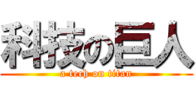 科技の巨人 (a tech on titan)