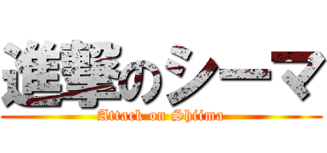 進撃のシーマ (Attack on Shiima)