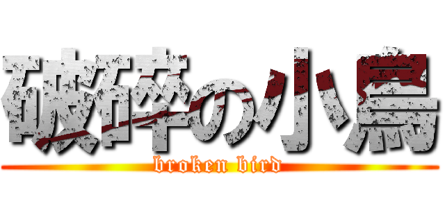 破碎の小鳥 (broken bird)