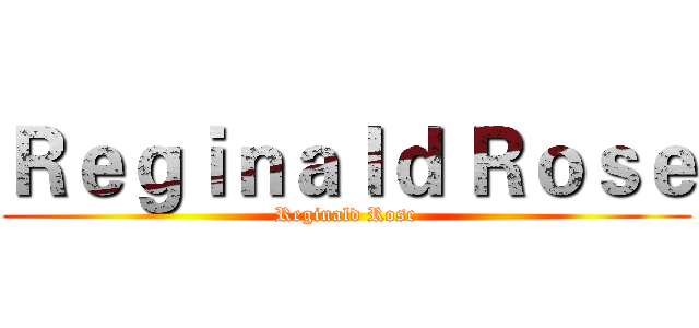 Ｒｅｇｉｎａｌｄ Ｒｏｓｅ (Reginald Rose)