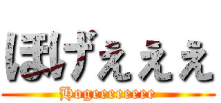ほげぇぇぇ (Hogeeeeeeee)