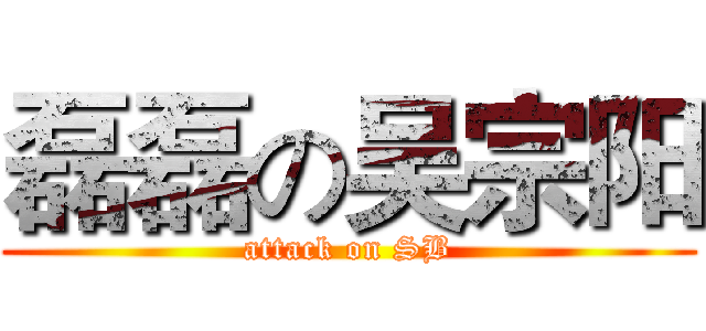 磊磊の吴宗阳 (attack on SB)