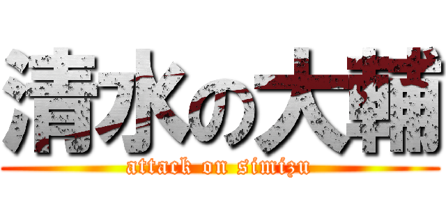 清水の大輔 (attack on simizu)