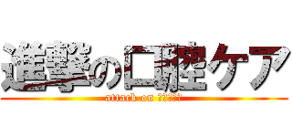 進撃の口腔ケア (attack on ｋｏｕｋｕ)