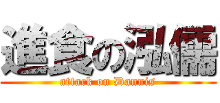 進食の泓儒 (attack on Dannis)
