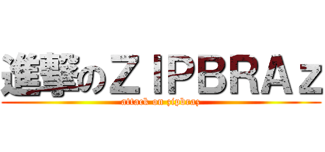 進撃のＺＩＰＢＲＡｚ (attack on zipbraz)