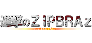 進撃のＺＩＰＢＲＡｚ (attack on zipbraz)