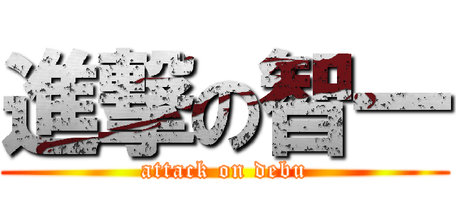 進撃の智一 (attack on debu)