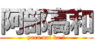 阿部高和 (yara nai ka ?)