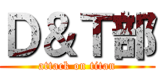 Ｄ＆Ｔ部 (attack on titan)