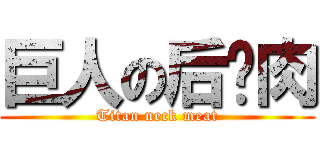 巨人の后颈肉 (Titan neck meat)