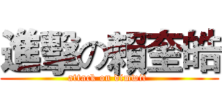 進擊の賴奎皓 (attack on dimwit )