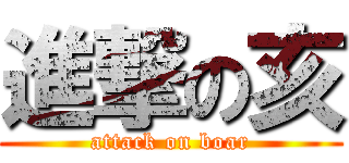 進撃の亥 (attack on boar)