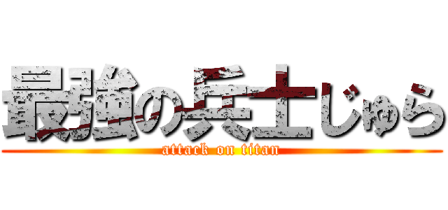 最強の兵士じゅら (attack on titan)