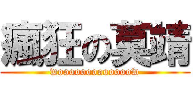 瘋狂の莫靖 (wooooooooooooow)
