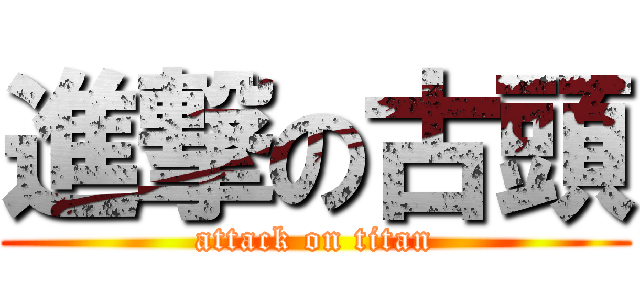 進撃の古頭 (attack on titan)