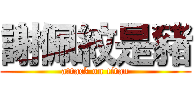 謝佩紋是豬 (attack on titan)