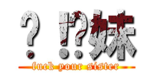 肏！你妹 (fuck your sister)