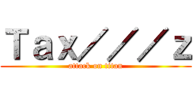 Ｔａｘ／／／ｚ (attack on titan)