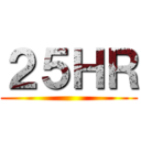 ２５ＨＲ ()