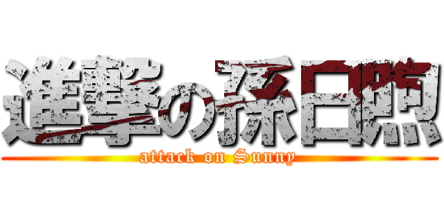 進撃の孫日煦 (attack on Sunny)