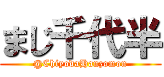 まじ千代半 (@ChiyodaHanzomon)