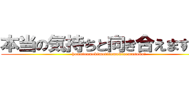 本当の気持ちと向き合えますか？ (honntounokimotitomukiaemasuka？)