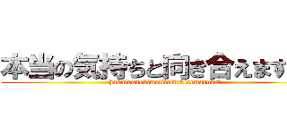 本当の気持ちと向き合えますか？ (honntounokimotitomukiaemasuka？)