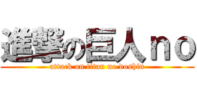 進撃の巨人ｎｏ (attack on titan no doshin)