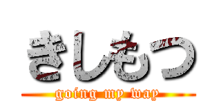 きしもつ (going my way)