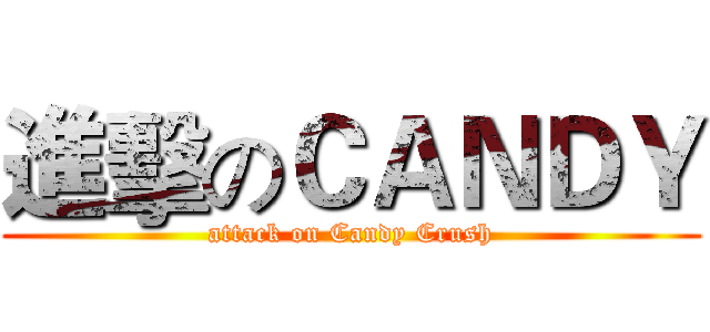 進擊のＣＡＮＤＹ (attack on Candy Crush)
