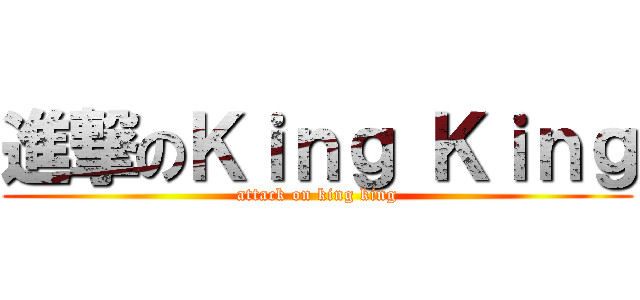 進撃のＫｉｎｇ Ｋｉｎｇ (attack on king king)