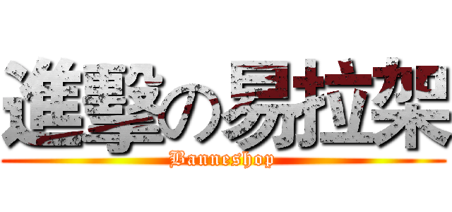 進擊の易拉架 (Banneshop)