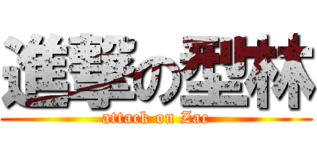 進撃の型林 (attack on Zac)