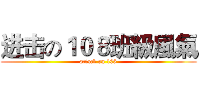 进击の１０８班級風氣 (attack on 108)