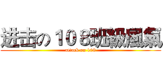 进击の１０８班級風氣 (attack on 108)