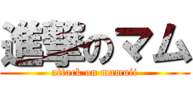 進撃のマム (attack on mamuii)
