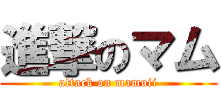 進撃のマム (attack on mamuii)