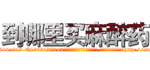 到哪里买麻醉药 (到哪里买麻醉药【电-151x68344x817-Q1065427042元吉药业】我们做的是长期生意,靠的是老客户长期支持http://sngk.net/1euZKV

参考消息网我们做的是长期生意,靠的是老客户长期支持也许我们早该意识到，就连鲍勃·霍斯金斯（金球奖戏剧类电影男主角 
)