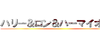 ハリー＆ロン＆ハーマイオニー ()