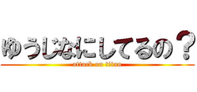 ゆうじなにしてるの？ (attack on titan)